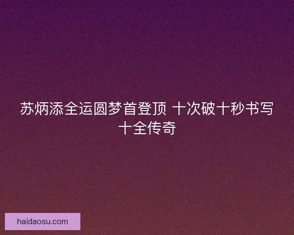 苏炳添全运圆梦首登顶 十次破十秒书写十全传奇