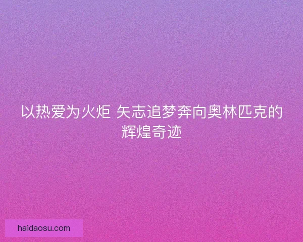 以热爱为火炬 矢志追梦奔向奥林匹克的辉煌奇迹